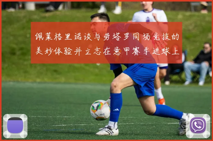 佩莱格里诺谈与劳塔罗同场竞技的美妙体验并立志在意甲赛季进球上双