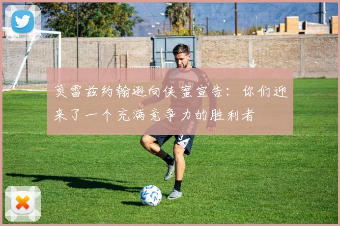 莫雷兹约翰逊向侠蜜宣告：你们迎来了一个充满竞争力的胜利者