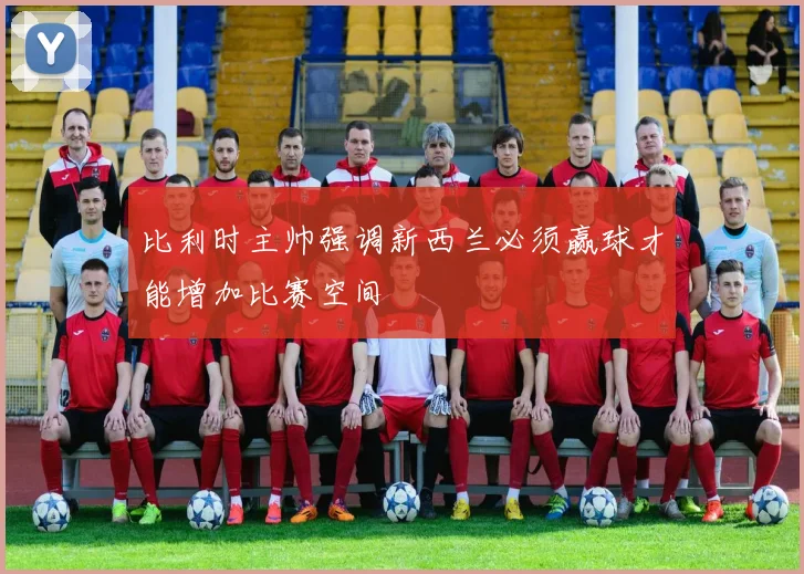 比利时主帅强调新西兰必须赢球才能增加比赛空间