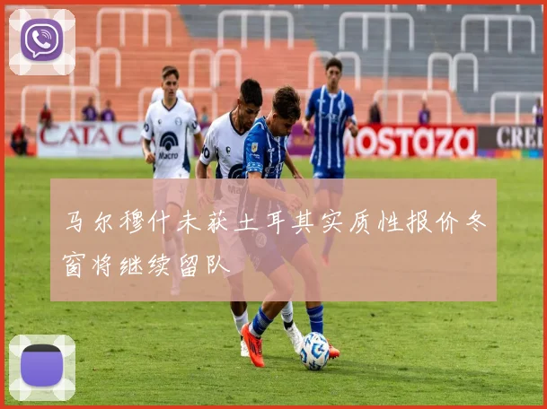 马尔穆什未获土耳其实质性报价冬窗将继续留队