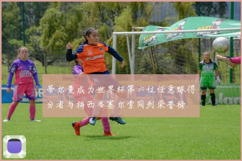 蒂尔曼成为世界杯第六位任意球得分者与梅西洛塞尔索同列荣誉榜