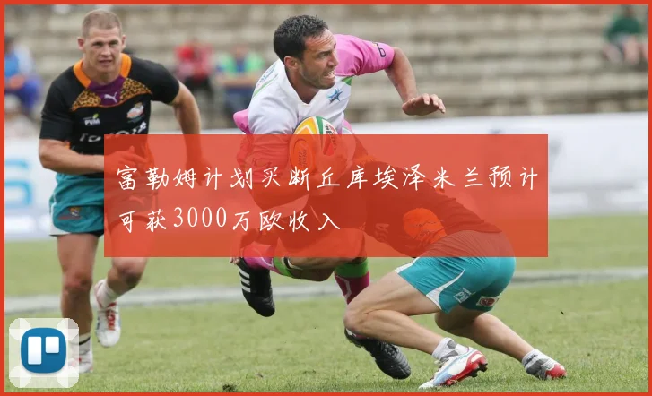富勒姆计划买断丘库埃泽米兰预计可获3000万欧收入