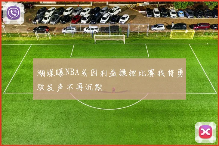 湖媒曝NBA或因利益操控比赛我将勇敢发声不再沉默