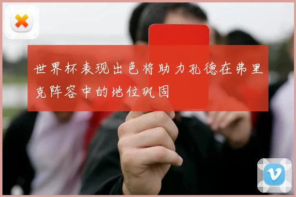 世界杯表现出色将助力孔德在弗里克阵容中的地位巩固