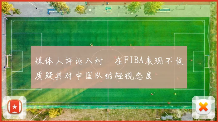 媒体人评论八村塁在FIBA表现不佳质疑其对中国队的轻视态度